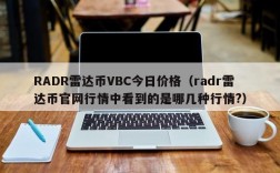 RADR雷达币VBC今日价格（radr雷达币官网行情中看到的是哪几种行情?）