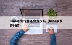 luna币发行量还会变少吗（luna币发行时间）