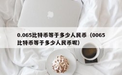 0.065比特币等于多少人民币（0065比特币等于多少人民币呢）