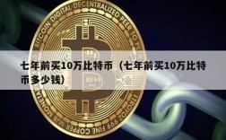 七年前买10万比特币（七年前买10万比特币多少钱）