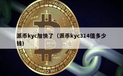 派币kyc加快了（派币kyc314值多少钱）