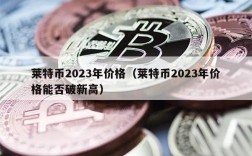 莱特币2023年价格（莱特币2023年价格能否破新高）