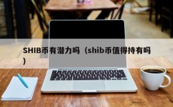 SHIB币有潜力吗（shib币值得持有吗）