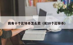 我有十个比特币怎么卖（买10个比特币）