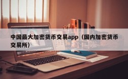 中国最大加密货币交易app（国内加密货币交易所）