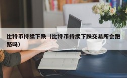 比特币持续下跌（比特币持续下跌交易所会跑路吗）