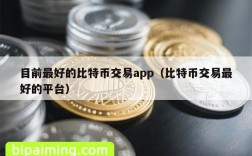 目前最好的比特币交易app（比特币交易最好的平台）