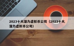 2023十大潜力虚拟币公司（2023十大潜力虚拟币公司）