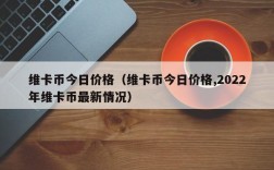 维卡币今日价格（维卡币今日价格,2022年维卡币最新情况）