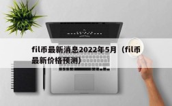 fil币最新消息2022年5月（fil币最新价格预测）