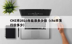 CHZ币2023年能涨多少倍（chz币发行价多少）