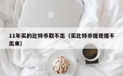 11年买的比特币取不出（买比特币提现提不出来）