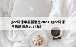 gec环保币最新消息2023（gec环保币最新消息2023年）