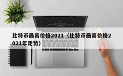 比特币最高价格2021（比特币最高价格2021年走势）