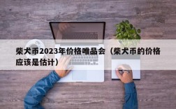 柴犬币2023年价格唯品会（柴犬币的价格应该是估计）