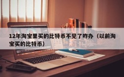 12年淘宝里买的比特币不见了咋办（以前淘宝买的比特币）