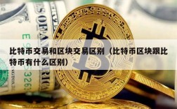 比特币交易和区块交易区别（比特币区块跟比特币有什么区别）