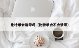 比特币会清零吗（比特币会不会清零）