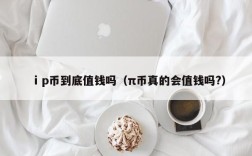 ⅰp币到底值钱吗（π币真的会值钱吗?）