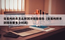 交易所的币怎么转到冷钱包保存（交易所转币到钱包要多少时间）