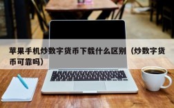 苹果手机炒数字货币下载什么区别（炒数字货币可靠吗）