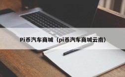 Pi币汽车商城（pi币汽车商城云南）