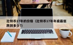 比特币17年的价格（比特币17年年底最低跌到多少?）