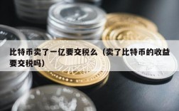 比特币卖了一亿要交税么（卖了比特币的收益要交税吗）