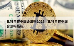 比特币在中国合法吗2023（比特币在中国合法吗最新）