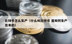 比特币怎么生产（什么叫比特币 是如何生产出来的）