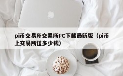 pi币交易所交易所PC下载最新版（pi币上交易所值多少钱）