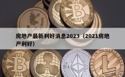 房地产最新利好消息2023（2021房地产利好）