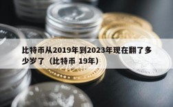 比特币从2019年到2023年现在翻了多少岁了（比特币 19年）