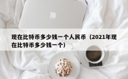 现在比特币多少钱一个人民币（2021年现在比特币多少钱一个）