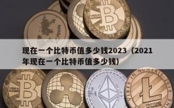 现在一个比特币值多少钱2023（2021年现在一个比特币值多少钱）