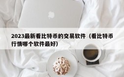 2023最新看比特币的交易软件（看比特币行情哪个软件最好）