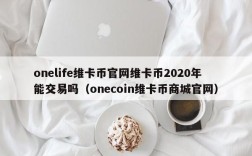 onelife维卡币官网维卡币2020年能交易吗（onecoin维卡币商城官网）