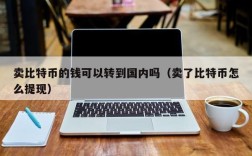 卖比特币的钱可以转到国内吗（卖了比特币怎么提现）