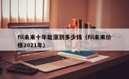 fil未来十年能涨到多少钱（fil未来价格2021年）