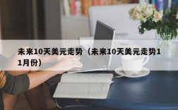 未来10天美元走势（未来10天美元走势11月份）