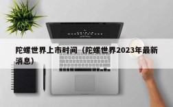 陀螺世界上市时间（陀螺世界2023年最新消息）