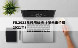 FIL2023年预测价格（fil未来价格2021年）