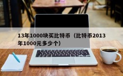 13年1000块买比特币（比特币2013年1000元多少个）