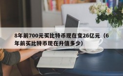 8年前700元买比特币现在变26亿元（6年前买比特币现在升值多少）