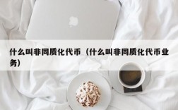 什么叫非同质化代币（什么叫非同质化代币业务）