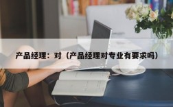 产品经理：对（产品经理对专业有要求吗）