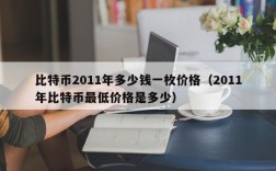 比特币2011年多少钱一枚价格（2011年比特币最低价格是多少）