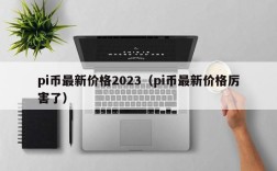 pi币最新价格2023（pi币最新价格厉害了）