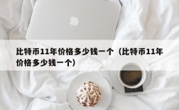 比特币11年价格多少钱一个（比特币11年价格多少钱一个）