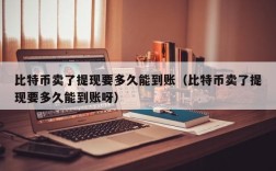 比特币卖了提现要多久能到账（比特币卖了提现要多久能到账呀）